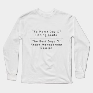 The Worst Day Of Fishing Beats The Best Days Of Anger Management Session. Long Sleeve T-Shirt